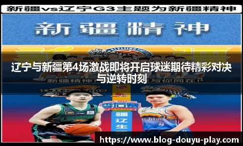 辽宁与新疆第4场激战即将开启球迷期待精彩对决与逆转时刻