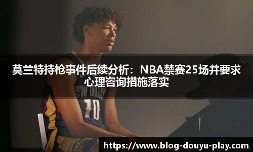 莫兰特持枪事件后续分析：NBA禁赛25场并要求心理咨询措施落实