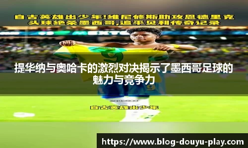提华纳与奥哈卡的激烈对决揭示了墨西哥足球的魅力与竞争力