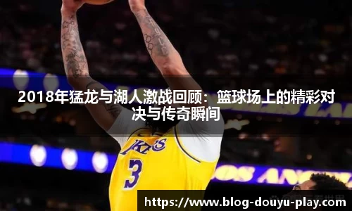 2018年猛龙与湖人激战回顾：篮球场上的精彩对决与传奇瞬间