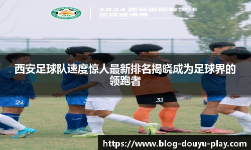 西安足球队速度惊人最新排名揭晓成为足球界的领跑者