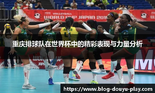 重庆排球队在世界杯中的精彩表现与力量分析