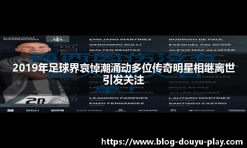 2019年足球界哀悼潮涌动多位传奇明星相继离世引发关注