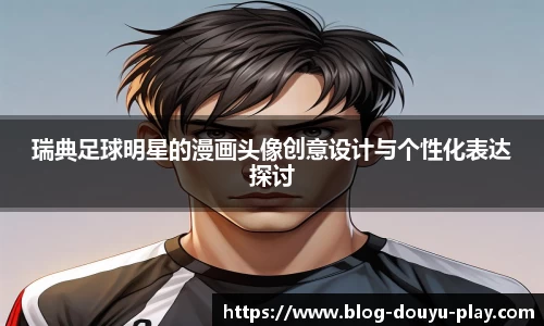 瑞典足球明星的漫画头像创意设计与个性化表达探讨