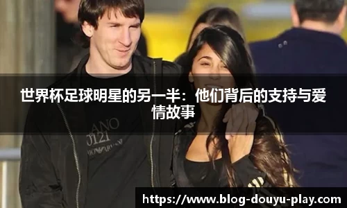 世界杯足球明星的另一半：他们背后的支持与爱情故事