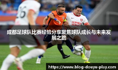 成都足球队比赛经验分享聚焦球队成长与未来发展之路