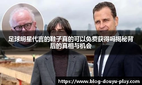 足球明星代言的鞋子真的可以免费获得吗揭秘背后的真相与机会