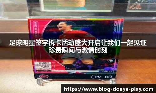 足球明星签字拆卡活动盛大开启让我们一起见证珍贵瞬间与激情时刻